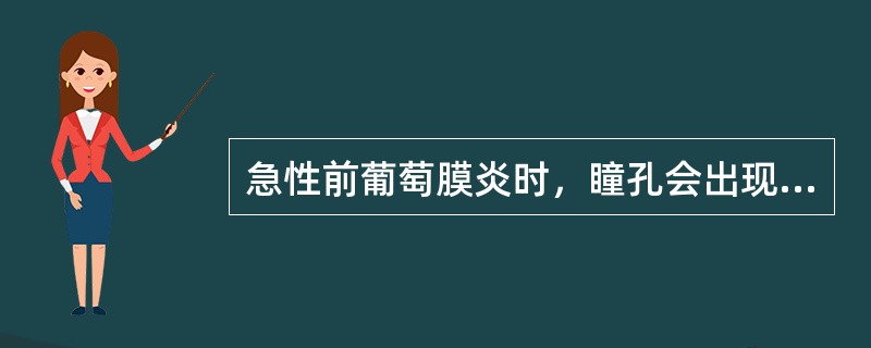 急性前葡萄膜炎时，瞳孔会出现何种变化（）