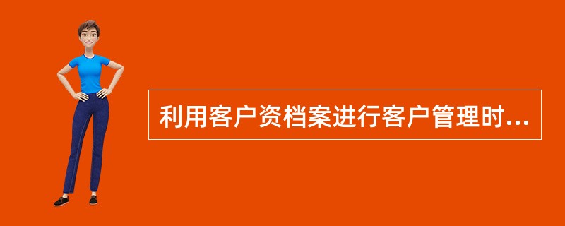 利用客户资档案进行客户管理时，应注意把握哪些原则？