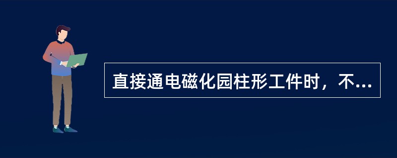 直接通电磁化园柱形工件时，不能发现延伸方向与电流方向垂直的缺陷