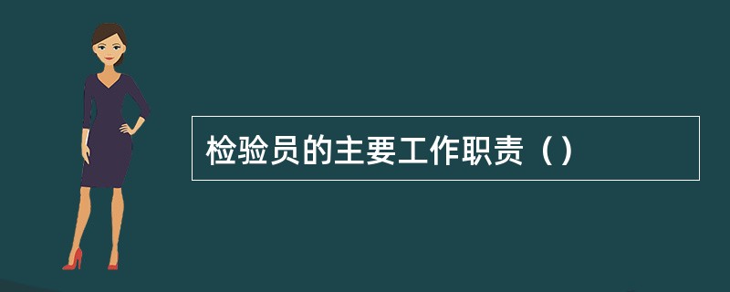 检验员的主要工作职责（）