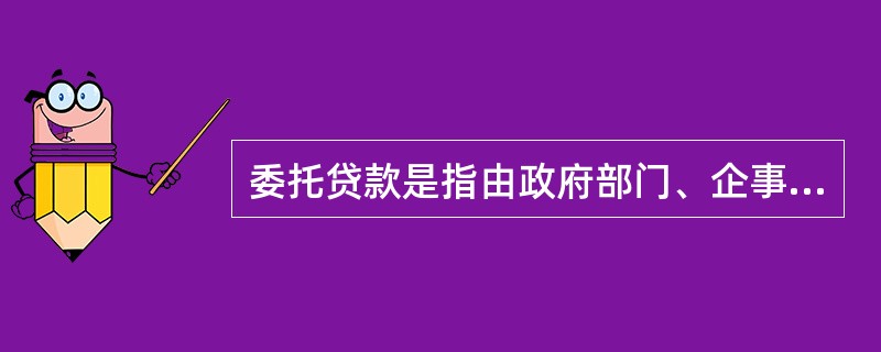 委托贷款是指由政府部门、企事业单位及个人等委托人提供资金，由农信社（即受托人）根