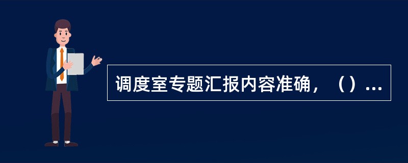 调度室专题汇报内容准确，（），并按时间顺序存档。