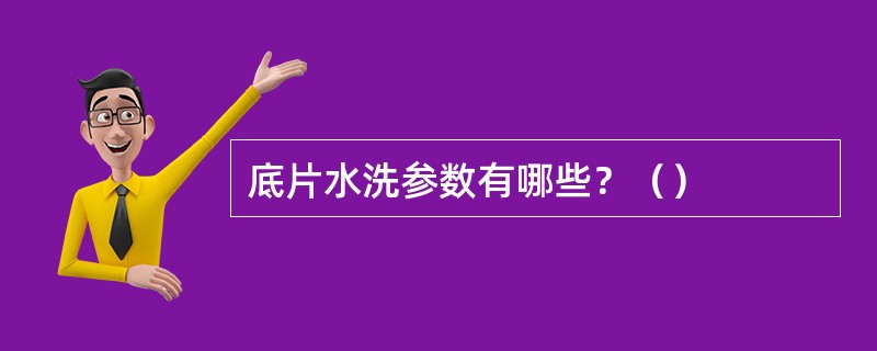 底片水洗参数有哪些？（）