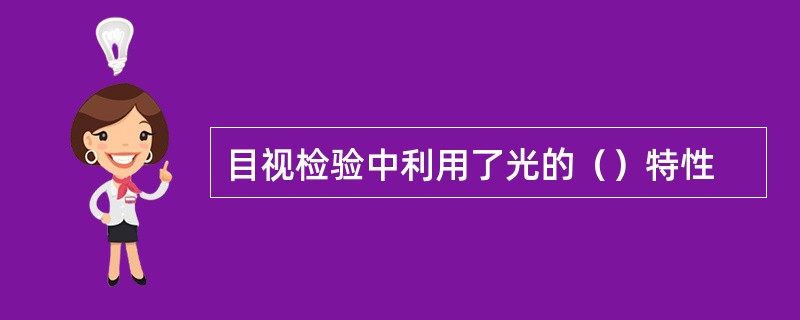 目视检验中利用了光的（）特性