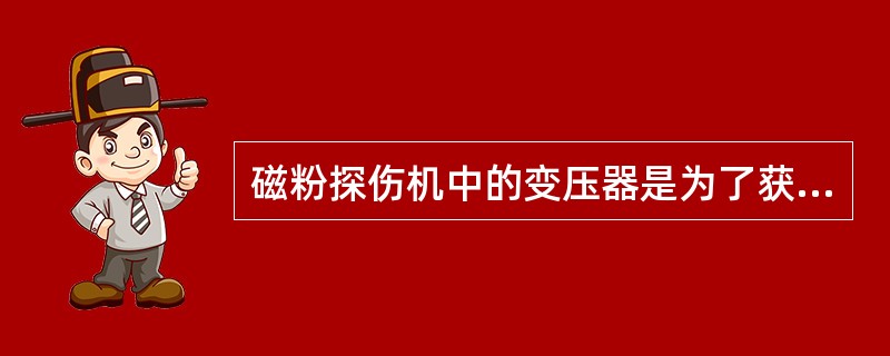 磁粉探伤机中的变压器是为了获得高电压、小电流的磁化电流