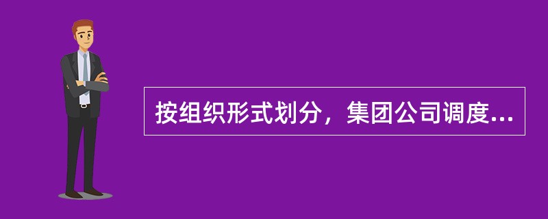 按组织形式划分，集团公司调度属于（）组织形式，我矿调度属于（）组织形式。