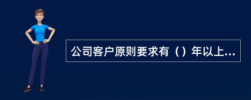 公司客户原则要求有（）年以上完整会计年度财务报表，最近（）个会计年度的财务报表必