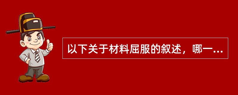 以下关于材料屈服的叙述，哪一条是错误的？（）