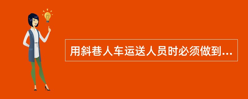 用斜巷人车运送人员时必须做到每班运人前空车运行一次，确保巷道内畅通无阻后方可运人