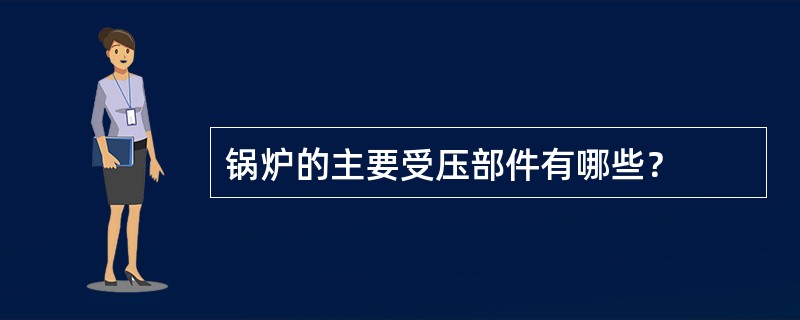 锅炉的主要受压部件有哪些？