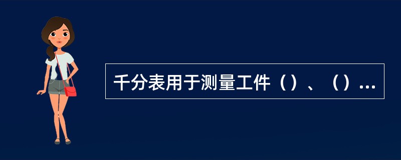 千分表用于测量工件（）、（）、（），适用于精度要求（）的场合