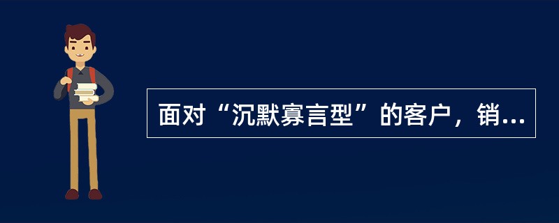 面对“沉默寡言型”的客户，销售人员应该多讲解。