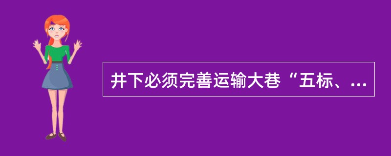 井下必须完善运输大巷“五标、两警”，其内容是：巷标、路标、道岔标、警冲标、百米路