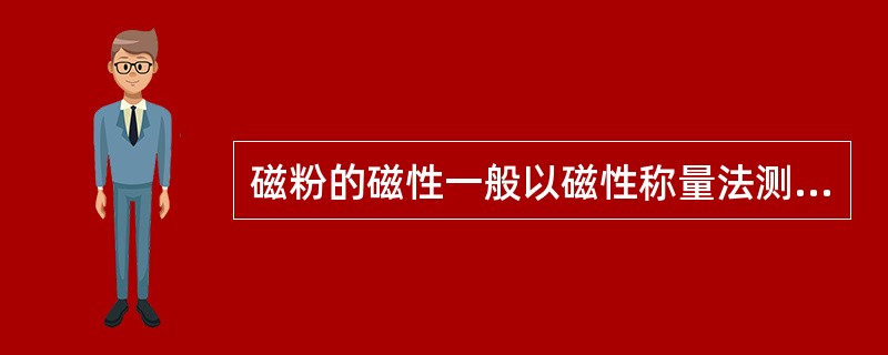 磁粉的磁性一般以磁性称量法测定，磁性要求应达到7克以上