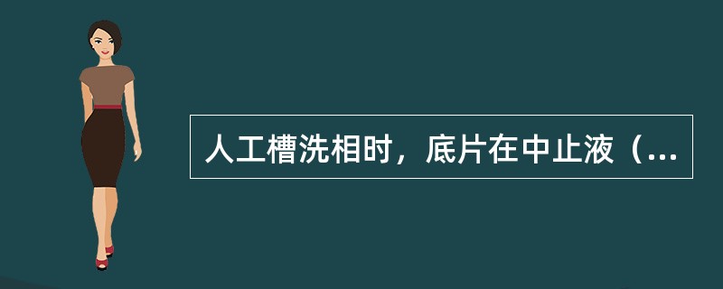 人工槽洗相时，底片在中止液（抑制液）中的时间为（）