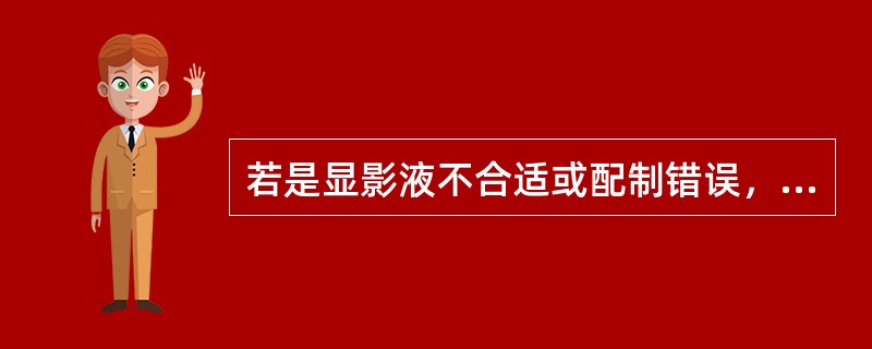 若是显影液不合适或配制错误，将会导致（）