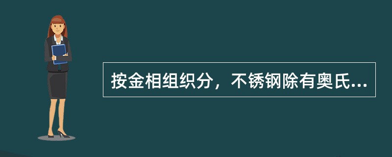按金相组织分，不锈钢除有奥氏体、马氏体、铁素体不锈钢外，还有（）不锈钢。