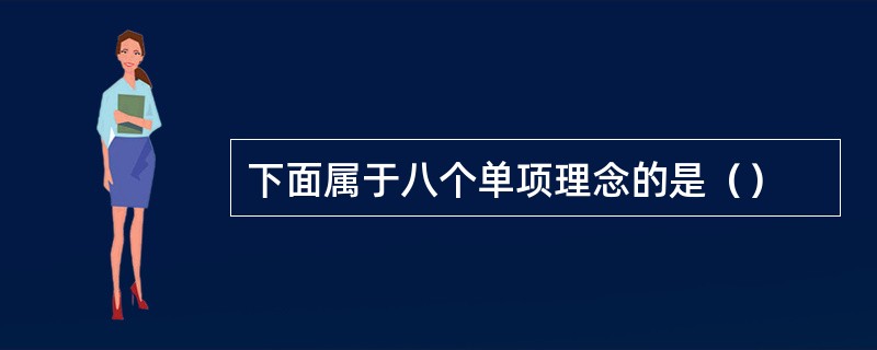 下面属于八个单项理念的是（）