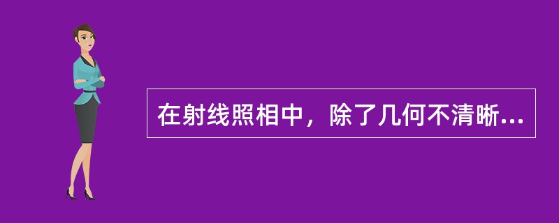 在射线照相中，除了几何不清晰度与胶片固有不清晰度以外，还有（）也会影响射线照相清