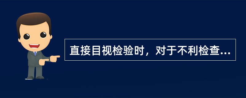 直接目视检验时，对于不利检查的转角或孔穴可使用（）以改善视角达到检验目的，必要时