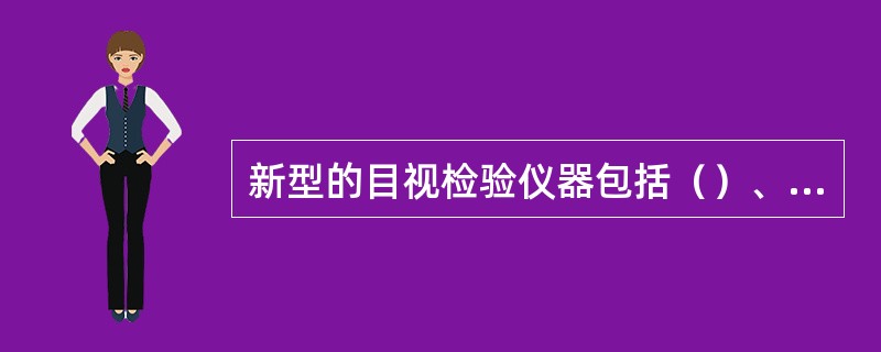 新型的目视检验仪器包括（）、（）、（）等