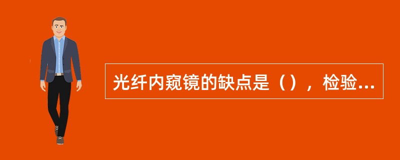 光纤内窥镜的缺点是（），检验图像不够清晰，这主要是由（）的固有结构特征造成的