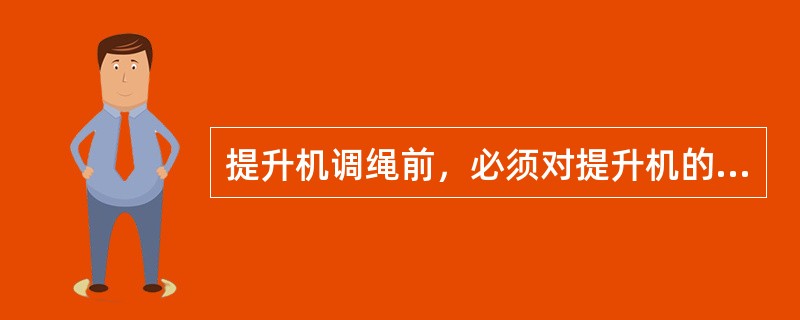 提升机调绳前，必须对提升机的制动系统、地锁进行详细检查，确保完好，没有地锁装置的