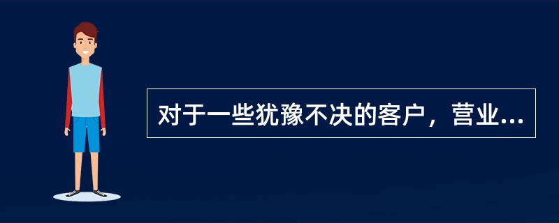 对于一些犹豫不决的客户，营业人员不可以建议客户购买，以结束销售。