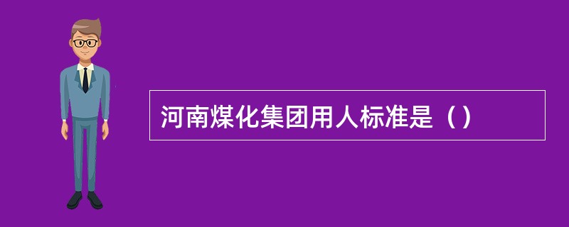 河南煤化集团用人标准是（）