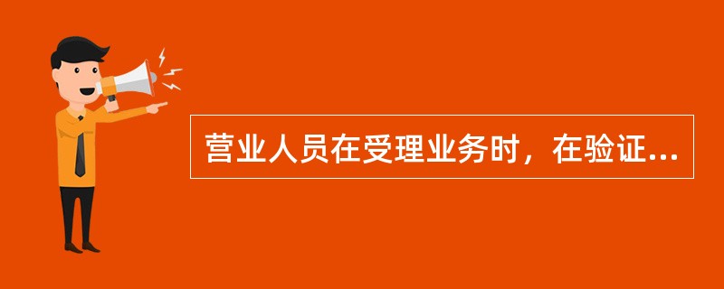 营业人员在受理业务时，在验证客户有效身份证件的同时，认真核实客户是否符合业务办理