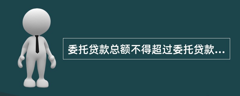 委托贷款总额不得超过委托贷款基金专户科目总额。单笔对应的委托业务资产科目的金额只