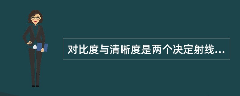 对比度与清晰度是两个决定射线照相（）的因素