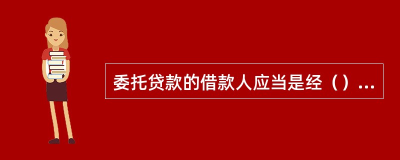 委托贷款的借款人应当是经（）核准登记的企（事）业法人、其他经济组织、个体工商户或