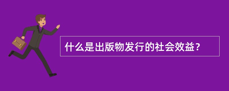 什么是出版物发行的社会效益？