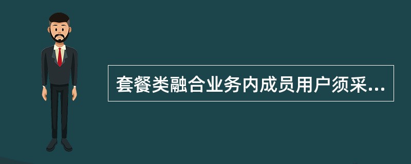 套餐类融合业务内成员用户须采用统一账户方式付费，必须归属同一客户，可按照套餐规定