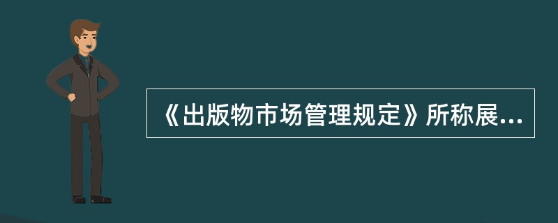 《出版物市场管理规定》所称展销，是指在固定场所或者以固定方式于一定时间内集中展览