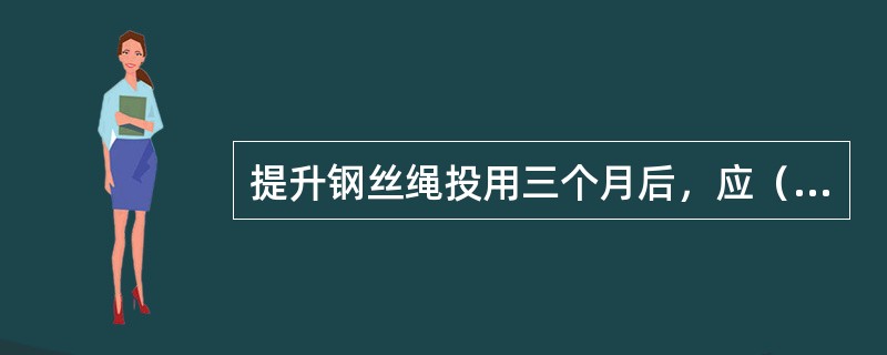 提升钢丝绳投用三个月后，应（）涂油一次。