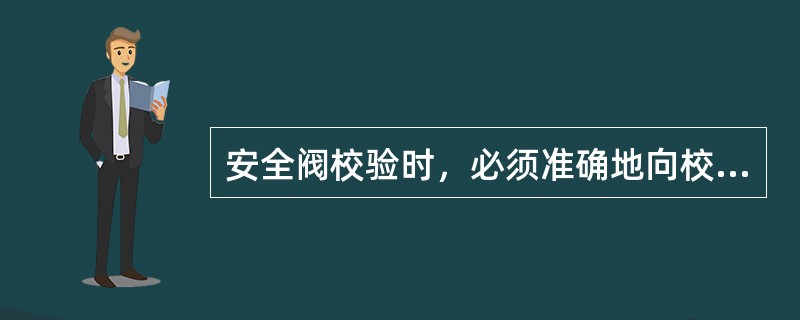 安全阀校验时，必须准确地向校验单位提供设备（）。