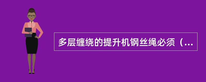 多层缠绕的提升机钢丝绳必须（）错绳1/4圈，错绳日期和长度要有记录。