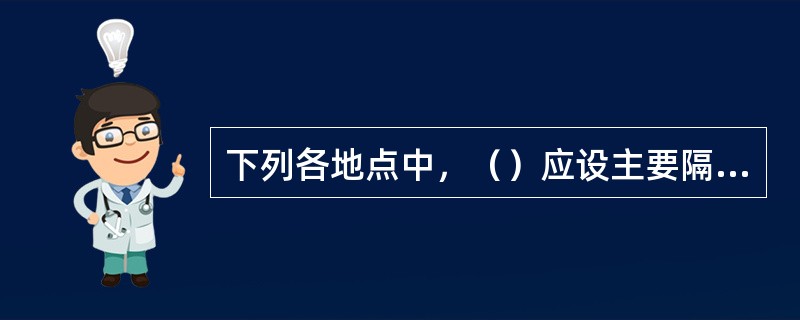 下列各地点中，（）应设主要隔爆棚。