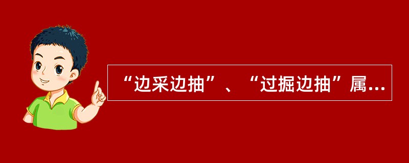 “边采边抽”、“过掘边抽”属于（）瓦斯抽放。