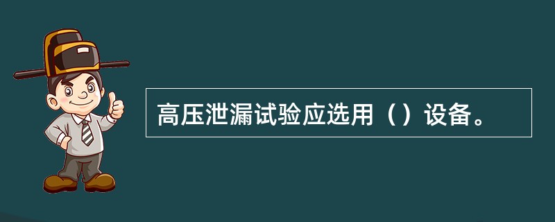 高压泄漏试验应选用（）设备。