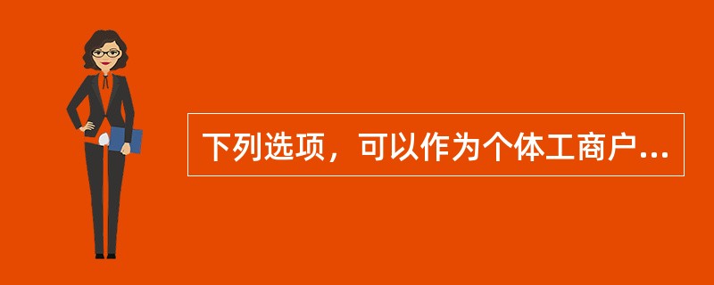 下列选项，可以作为个体工商户贷款保证人的有（）