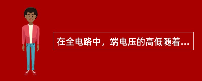 在全电路中，端电压的高低随着负载的增大变化而（）。