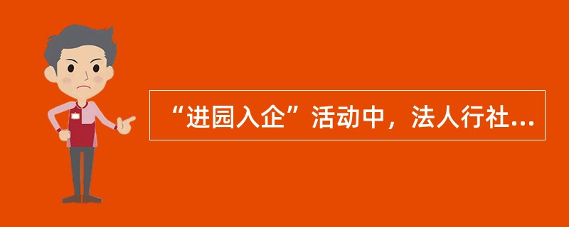 “进园入企”活动中，法人行社要以身作则“进园入企”。领导班子成员每月深入包片网点