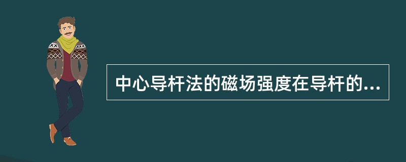 中心导杆法的磁场强度在导杆的表面处为最大。