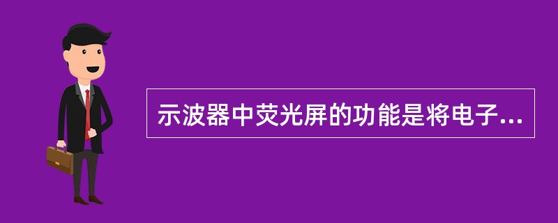 示波器中荧光屏的功能是将电子束变换成可见光，示波管荧光屏分有短余辉、中余辉、长余