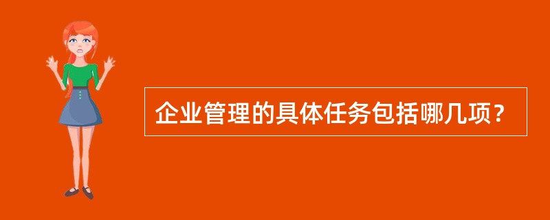 企业管理的具体任务包括哪几项？