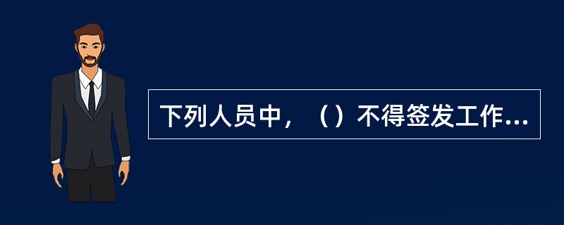 下列人员中，（）不得签发工作票。