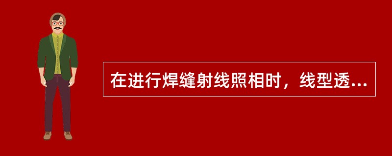 在进行焊缝射线照相时，线型透度计一般应放置在下列哪个位置？（）